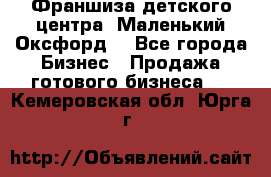 Франшиза детского центра «Маленький Оксфорд» - Все города Бизнес » Продажа готового бизнеса   . Кемеровская обл.,Юрга г.